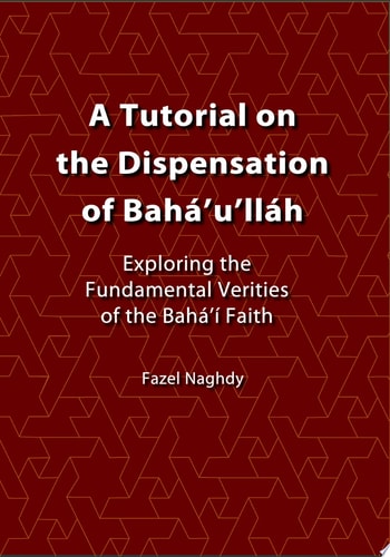 A Tutorial on the Dispensation of Baha'u'llah Exploring the Fundamental Verities of the Baha'i Faith