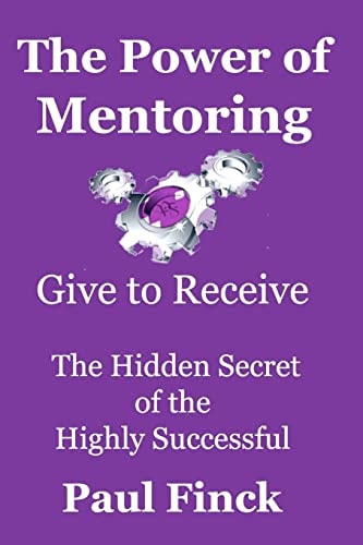 The Power of Mentoring Give to Receive - The Hidden Secret of the Highly Successful