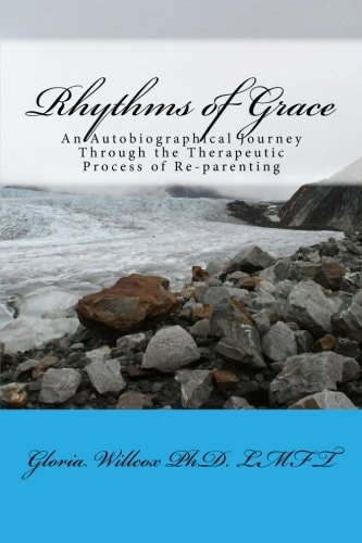 Rhythms of Grace An Autobiographical Journey Through the Therapeutic Process of Re-parenting