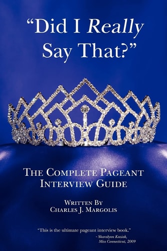 Did I Really Say That? The Complete Pageant Interview Guide