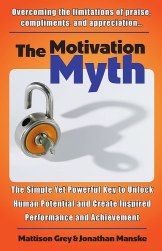 The Motivation Myth The Simple Yet Powerful Key to Unlock Human Potential and Create Inspired Performance and Achievement