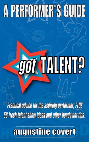Got Talent? 58 Fresh Talent Show Ideas, PLUS Practical Advice and Other Handy Hot Tips for the Aspiring Performer.