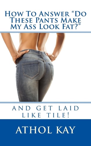 How To Answer "Do These Pants Make My Ass Look Fat?" And Get Laid Like Tile!