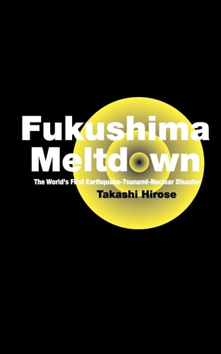 Fukushima Meltdown The World's First Earthquake-tsunami-nuclear Disaster