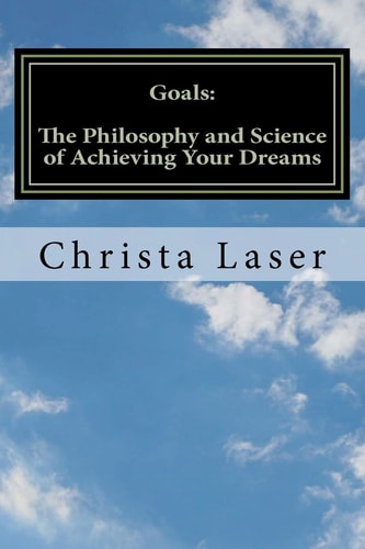 Goals The Philosophy and Science of Achieving Your Dreams
