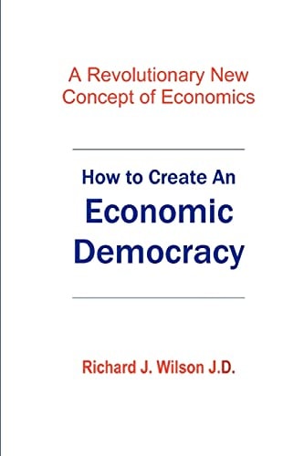 How To Create An Economic Democracy A Revolutionary New Concept of Economics