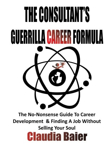 The Consultant's Guerrilla Career Formula The No-Nonsense Guide to Career Development and Finding a Job Without Selling Your Soul