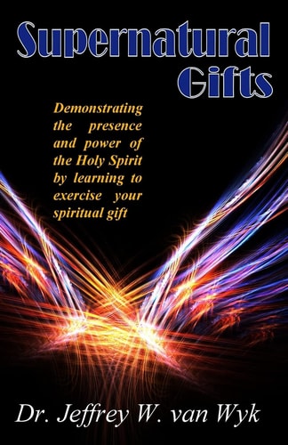 Superntural Gifts Demonstrating the Presence and Power of the Holy Spirit by Learning to Exercise Your Spiritual Gift