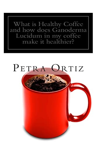 What Is Healthy Coffee and How Does Ganoderma Lucidum in My Coffee Make It Healthier? Learn about Healthy Coffee, Ganoderma Lucidum, As an Herbal Remedy and Supplement, and How It Has Helped People Around the World Coincidentally with Various Issues, How 