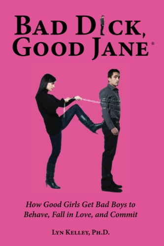 Bad Dick, Good Jane How Good Girls Get Bad Boys to Behave, Fall in Love, and Commit