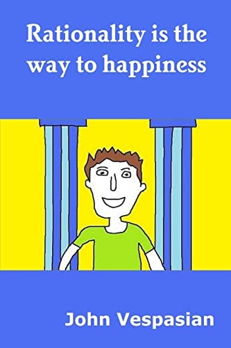 Rationality Is the Way to Happiness The Theory and Practice of Rational Living