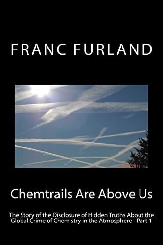 Chemtrails Are Above Us The Story of the Disclosure of Hidden Truths about the Global Crime of Chemistry in the Atmosphere