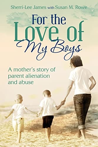 For the Love of My Boys A Mother's Story of Parent Alienation and Abuse