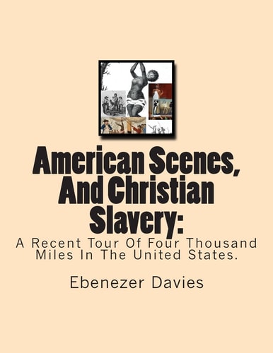 American Scenes, And Christian Slavery : A Recent Tour Of Four Thousand Miles In The United States.