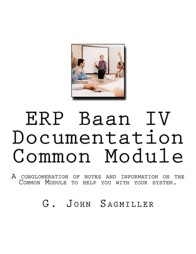 ERP Baan IV Documentation Common Module A Conglomeration of Notes and Information on the Common Module to Help You with Your System.