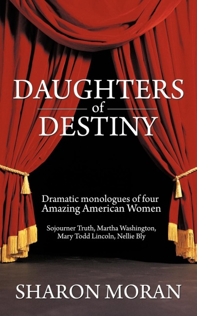 Daughters Of Destiny: Dramatic monologues of four Amazing American Women