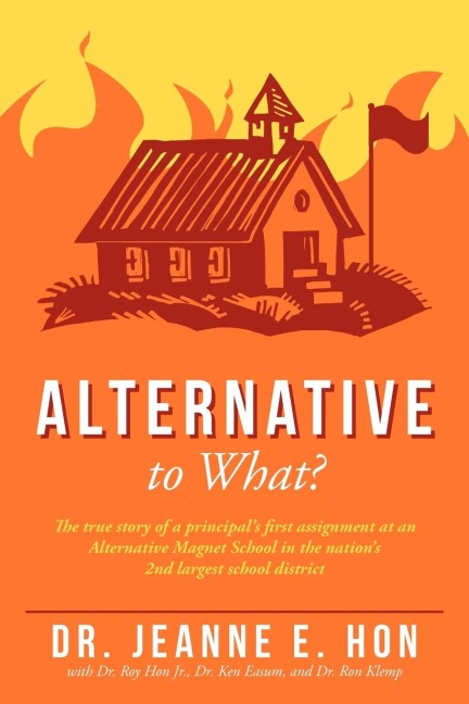 Alternative to What?: The True Story of a Principals First Assignment at an Alternative Magnet School in the Nations 2nd Largest School Di
