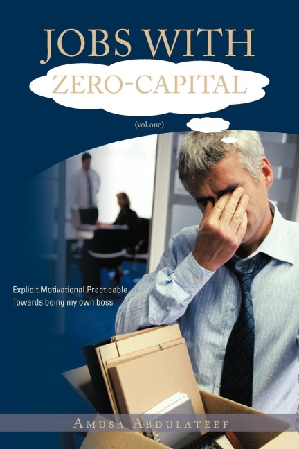 Jobs with Zero-Capital (Vol.One): Explicit.Motivational.Practicable.Towards Being My Own Boss.
