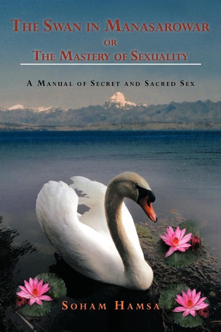 The Swan in Manasarowar Or the Mastery of Sexuality A Manual of Secret and Sacred Sex