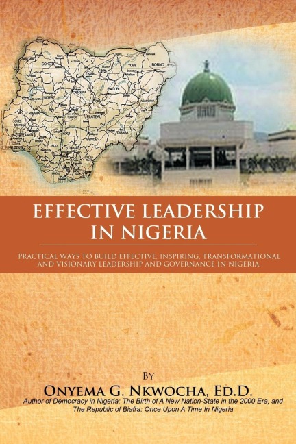 Effective Leadership in Nigeria: Practical Ways to Build Effective, Inspiring, Transformational and Visionary Leadership and Governance in Nigeria
