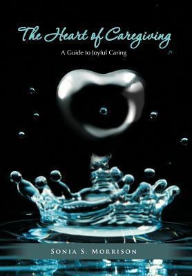 The Heart of Caregiving: A Guide to Joyful Caring