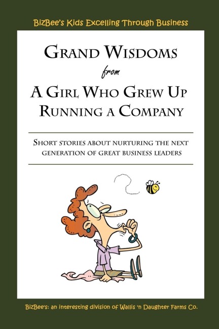 Grand Wisdoms From A Girl Who Grew Up Running A Company: Short stories about nurturing the next generation of great business leaders.