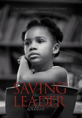 Saving the Leader Within: The Impact of Childhood Trauma on Leadership