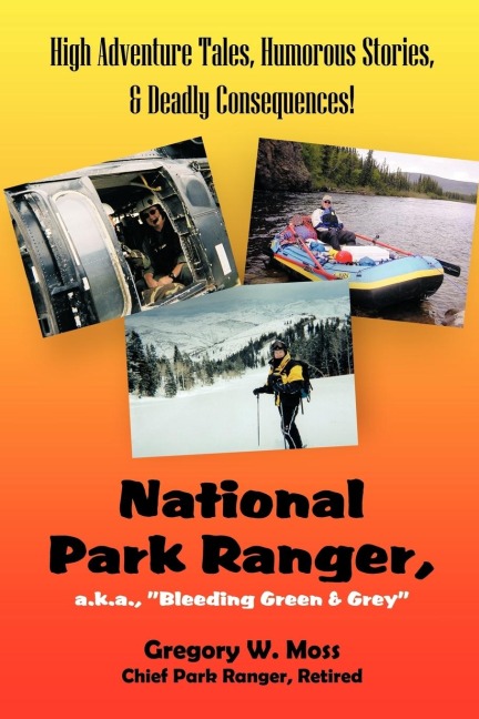 National Park Ranger, A.K.A., Bleeding Green & Grey: High Adenture Tales, Humorous Stories, & Deadly Consequences!