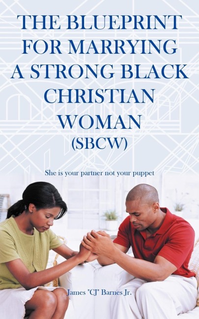 The Blueprint for Marrying a Strong Black Christian Woman (Sbcw): She Is Your Partner Not Your Puppet
