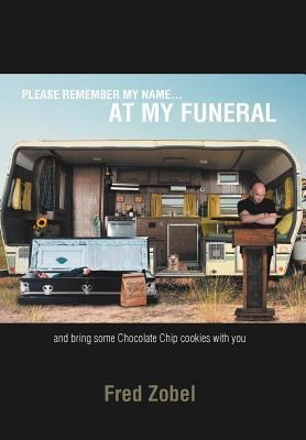 Please Remember My Name...at My Funeral: and bring some Chocolate Chip cookies with you