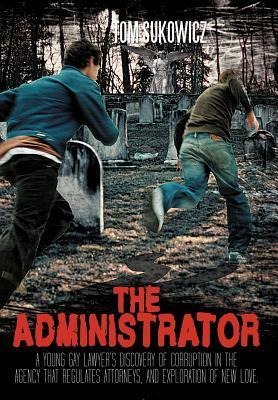 The Administrator: A Young Gay Lawyers Discovery of Corruption in the Agency That Regulates Attorneys, and Exploration of New Love.