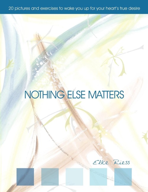 Nothing Else Matters: 20 pictures and exercises to wake you up for your heart´s true desire