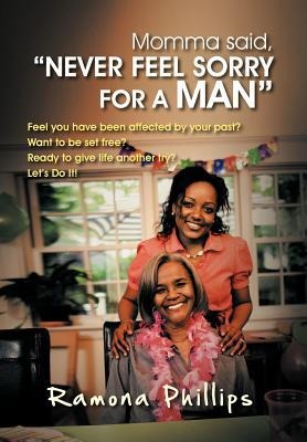 Momma Said, Never Feel Sorry for a Man: Feel You Have Been Affected by Your Past? Want to Be Set Free? Ready to Give Life Another Try? Let Do It!