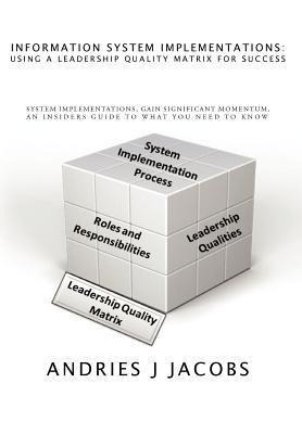 Information System Implementations: Using a Leadership Quality Matrix for Success: System Implementations, Gain Significant Momentum, an Insiders Guid