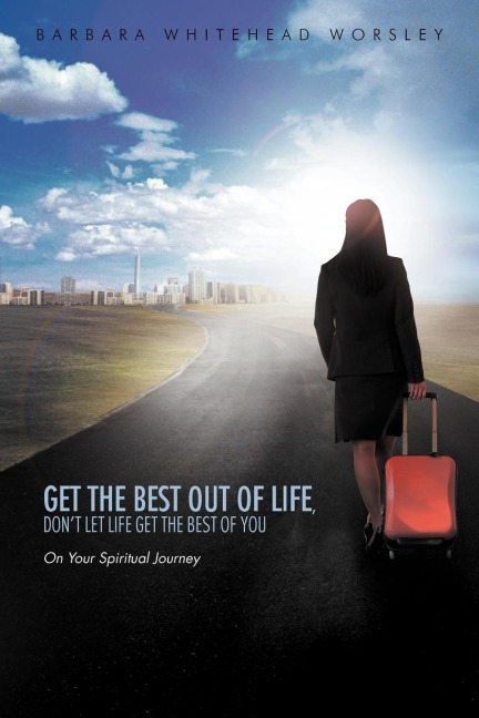 Get The Best Out Of Life, Dont Let Life Get The Best Of You: On Your Spiritual Journey