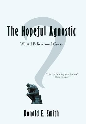 The Hopeful Agnostic: What I Believe -- I Guess