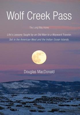 Wolf Creek Pass: The Long Way Home Lifes Lessons Taught by an Old Man to a Wayward Traveler. Set in the American West and the Indian O