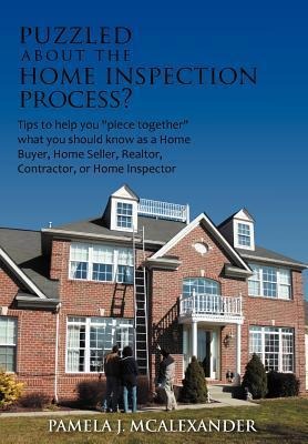 Puzzled about the Home Inspection Process?: Tips to Help You Piece Together What You Should Know as a Home Buyer, Home Seller, Realtor, Contractor, or