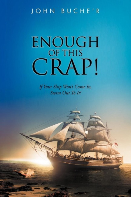 Enough of This Crap!: If Your Ship Wont Come In, Swim Out to It!