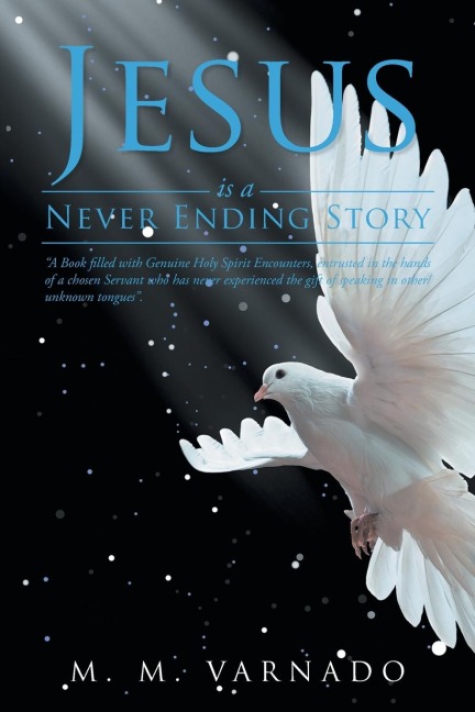 Jesus Is a Never Ending Story: A Book Filled with Genuine Holy Spirit Encounters, Entrusted in the Hands of a Chosen Servant Who Has Never Experienced, the Gift of Speaking in Other/Unknown Tongues