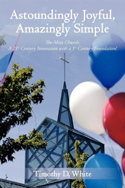 Astoundingly Joyful, Amazingly Simple: The Meta Church: A 21st Century Innovation with a 1st Century Foundation!