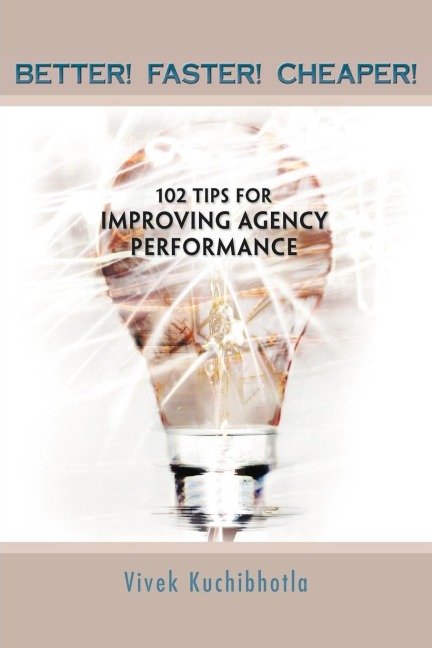 BETTER! FASTER! CHEAPER!: 102 TIPS FOR IMPROVING AGENCY PERFORMANCE