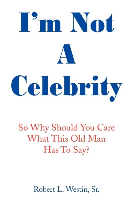 Im Not a Celebrity: So, Why Should You Care What This Old Man Has to Say?