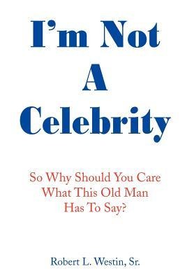 Im Not a Celebrity: So, Why Should You Care What This Old Man Has to Say?