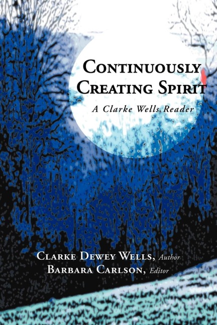 Continuously Creating Spirit: A Clarke Wells Reader