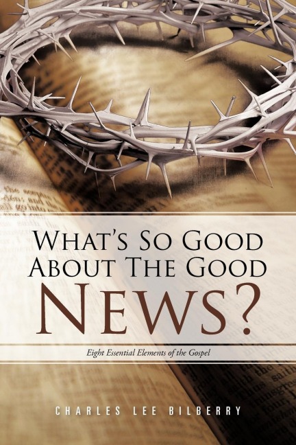 Whats So Good About The Good News?: Eight Essential Elements of the Gospel