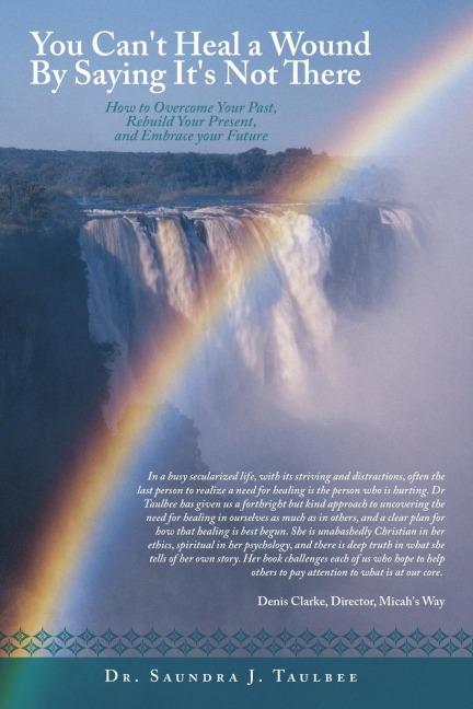 You Cant Heal a Wound by Saying Its Not There: How to Overcome Your Past, Rebuild Your Present, and Embrace Your Future