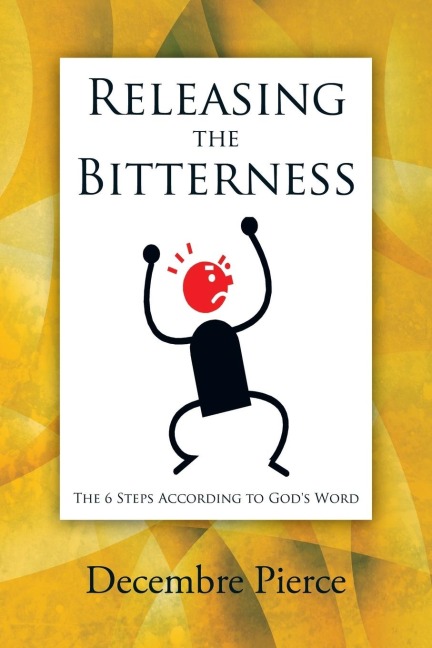 Releasing the Bitterness: The 6 Steps According to Gods Word