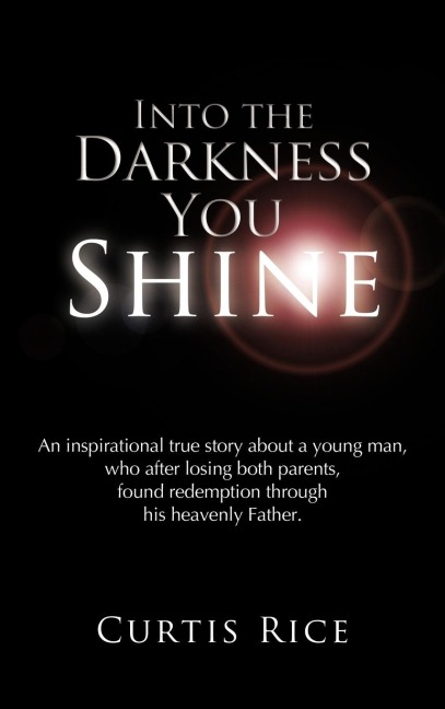 Into the Darkness You Shine: An Inspirational True Story about a Young Man Who, After Losing Both Parents, Found Redemption Through His Heavenly Fa