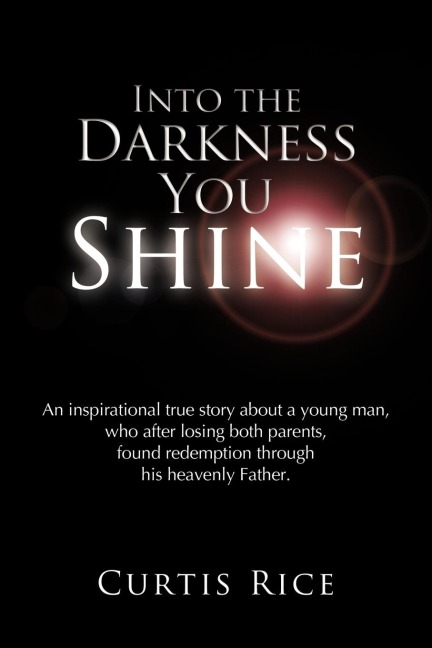 Into the Darkness You Shine: An Inspirational True Story about a Young Man Who, After Losing Both Parents, Found Redemption Through His Heavenly Fa